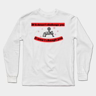 If it doesn't challenge you it won't change you Quote Long Sleeve T-Shirt